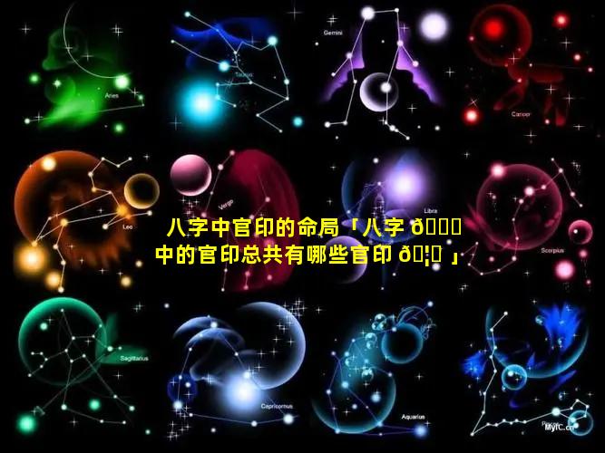 八字中官印的命局「八字 🐒 中的官印总共有哪些官印 🦍 」